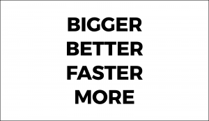 Bigger Better Faster More